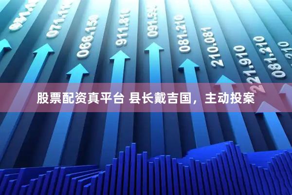 股票配资真平台 县长戴吉国，主动投案