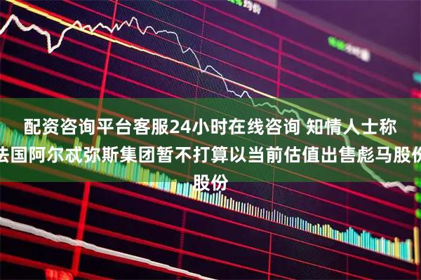 配资咨询平台客服24小时在线咨询 知情人士称法国阿尔忒弥斯集团暂不打算以当前估值出售彪马股份