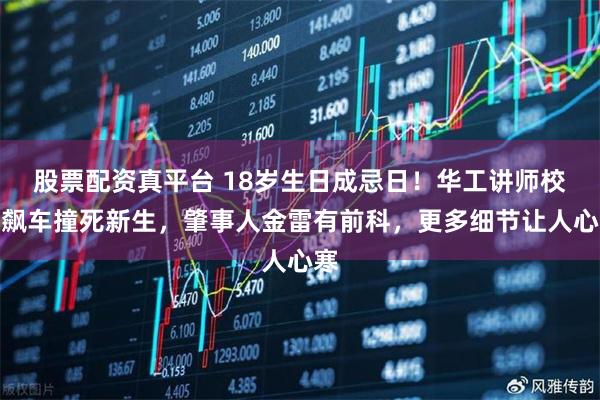 股票配资真平台 18岁生日成忌日！华工讲师校园飙车撞死新生，肇事人金雷有前科，更多细节让人心寒