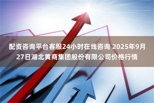 配资咨询平台客服24小时在线咨询 2025年9月27日湖北黄商集团股份有限公司价格行情