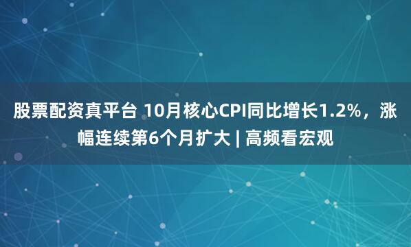股票配资真平台 10月核心CPI同比增长1.2%，涨幅连续第6个月扩大 | 高频看宏观